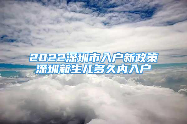 2022深圳市入戶新政策深圳新生兒多久內(nèi)入戶