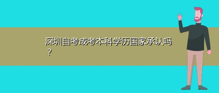 深圳自考成考本科學(xué)歷國家承認(rèn)嗎？