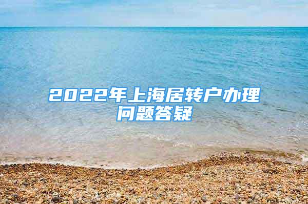 2022年上海居轉(zhuǎn)戶辦理問題答疑