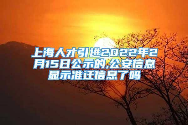 上海人才引進(jìn)2022年2月15日公示的,公安信息顯示準(zhǔn)遷信息了嗎