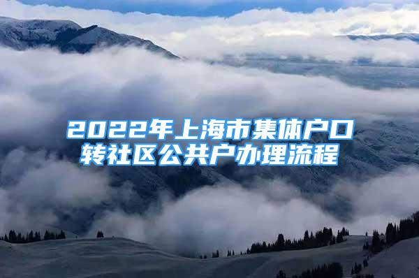 2022年上海市集體戶(hù)口轉(zhuǎn)社區(qū)公共戶(hù)辦理流程