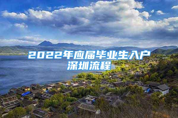 2022年應(yīng)屆畢業(yè)生入戶深圳流程