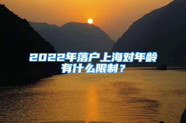 2022年落戶上海對年齡有什么限制？