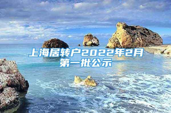 上海居轉(zhuǎn)戶2022年2月第一批公示