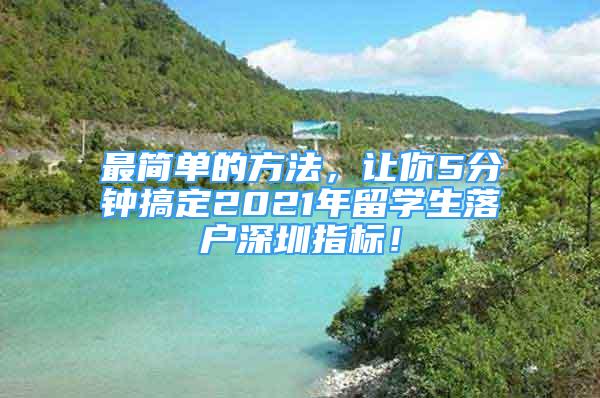 最簡(jiǎn)單的方法，讓你5分鐘搞定2021年留學(xué)生落戶深圳指標(biāo)！