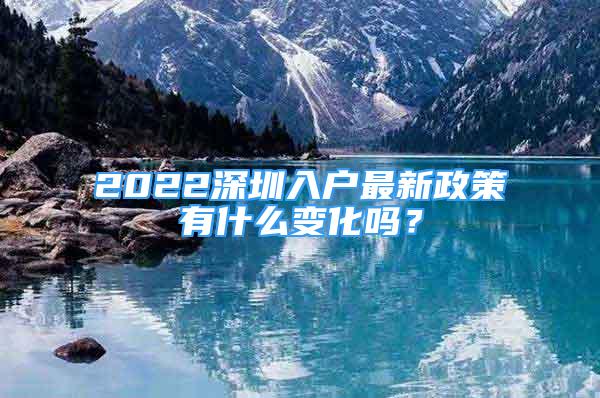 2022深圳入戶最新政策有什么變化嗎？