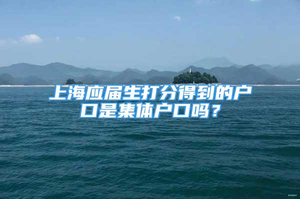 上海應(yīng)屆生打分得到的戶口是集體戶口嗎？