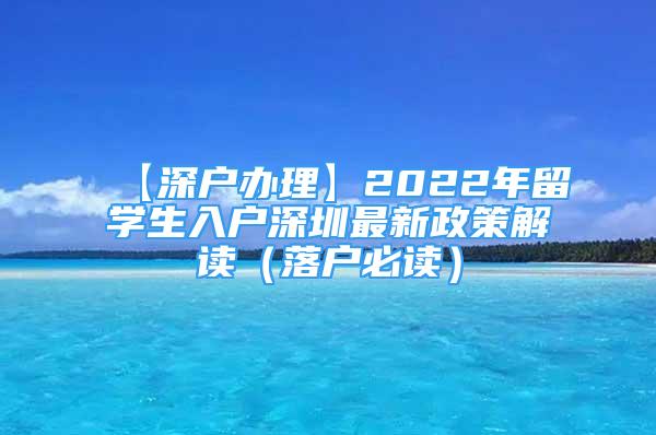 【深戶辦理】2022年留學(xué)生入戶深圳最新政策解讀（落戶必讀）