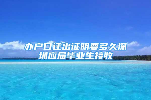 辦戶口遷出證明要多久深圳應屆畢業(yè)生接收