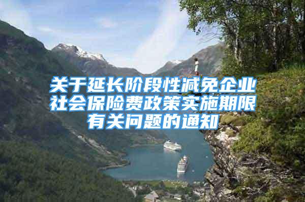 關(guān)于延長階段性減免企業(yè)社會保險費(fèi)政策實(shí)施期限有關(guān)問題的通知