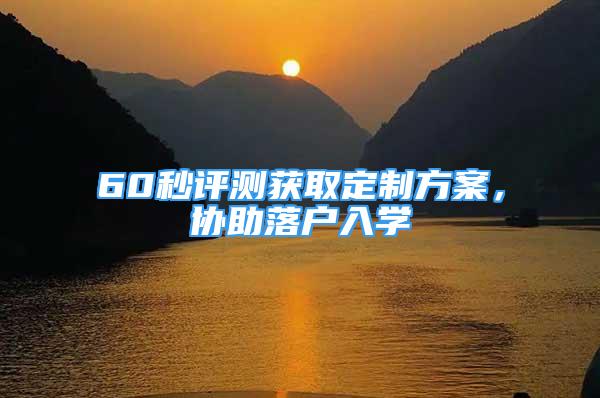 60秒評測獲取定制方案，協(xié)助落戶入學(xué)