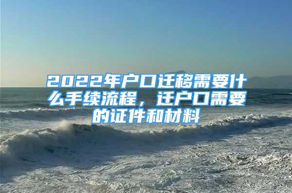 2022年戶口遷移需要什么手續(xù)流程，遷戶口需要的證件和材料