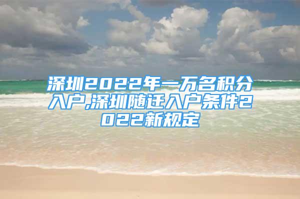 深圳2022年一萬名積分入戶,深圳隨遷入戶條件2022新規(guī)定