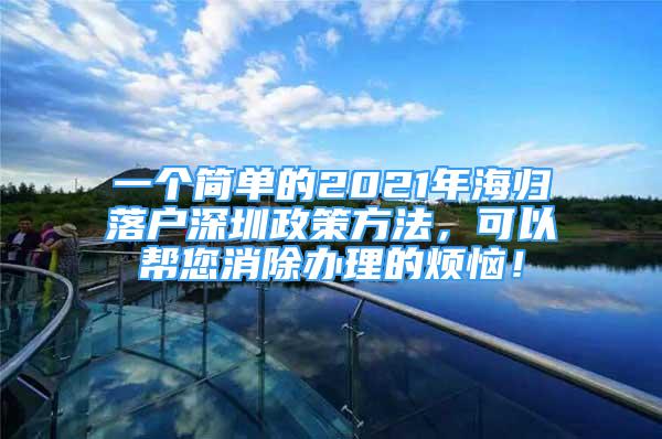 一個(gè)簡(jiǎn)單的2021年海歸落戶深圳政策方法，可以幫您消除辦理的煩惱！