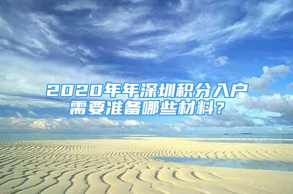 2020年年深圳積分入戶需要準(zhǔn)備哪些材料？