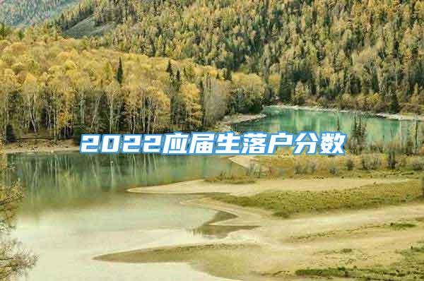 2022應屆生落戶分數(shù)