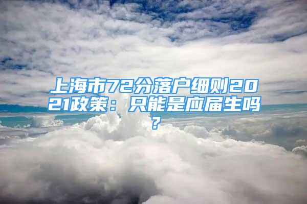 上海市72分落戶細則2021政策：只能是應(yīng)屆生嗎？