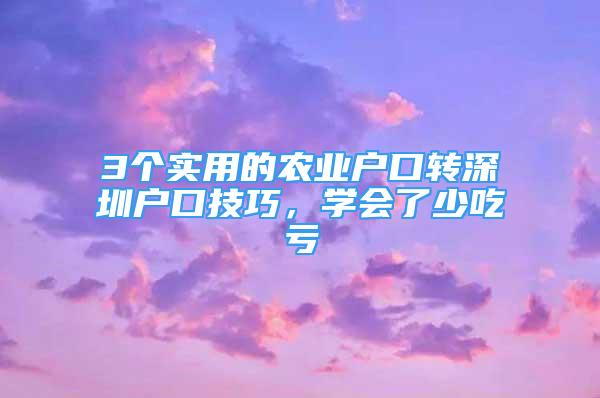 3個實用的農業(yè)戶口轉深圳戶口技巧，學會了少吃虧