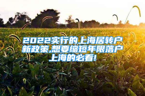 2022實行的上海居轉(zhuǎn)戶新政策,想要縮短年限落戶上海的必看!