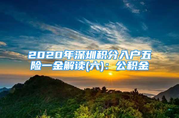 2020年深圳積分入戶五險(xiǎn)一金解讀(六)：公積金