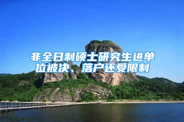 非全日制碩士研究生進單位被決、落戶還受限制