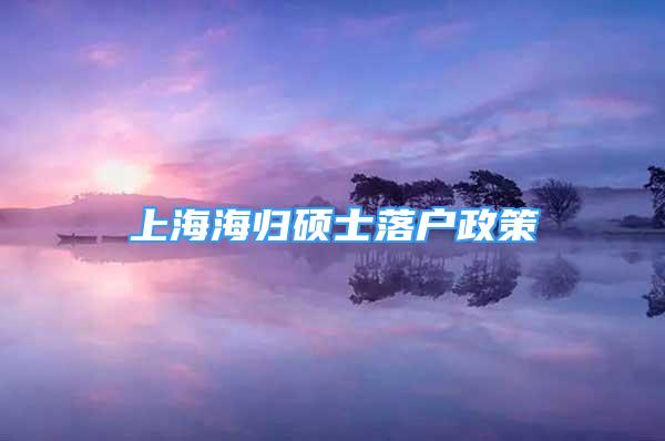 上海海歸碩士落戶政策