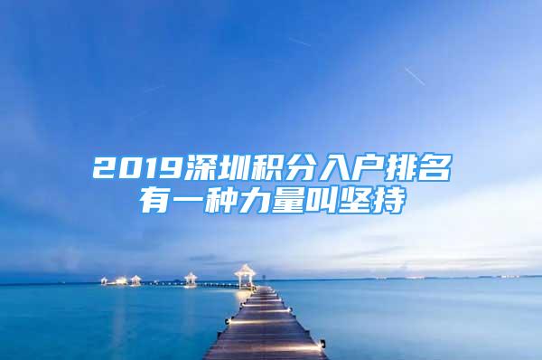 2019深圳積分入戶排名有一種力量叫堅持