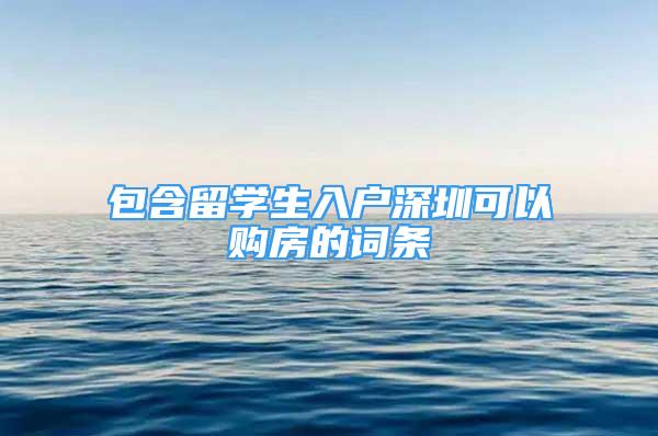 包含留學(xué)生入戶深圳可以購(gòu)房的詞條