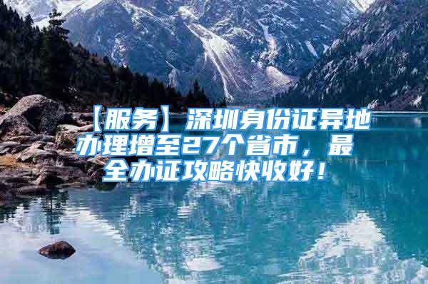 【服務(wù)】深圳身份證異地辦理增至27個(gè)省市，最全辦證攻略快收好！