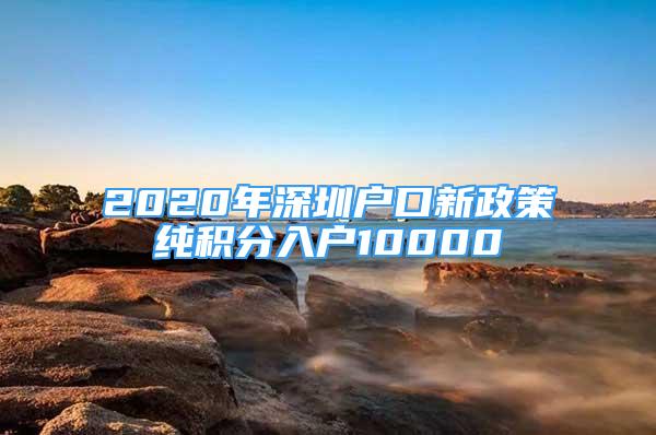 2020年深圳戶口新政策純積分入戶10000