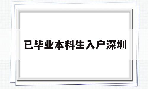 已畢業(yè)本科生入戶深圳(已畢業(yè)本科生入戶深圳補貼) 本科入戶深圳