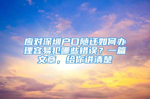 應(yīng)對(duì)深圳戶口隨遷如何辦理容易犯哪些錯(cuò)誤？一篇文章，給你講清楚