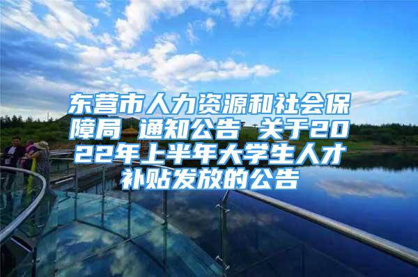 東營市人力資源和社會保障局 通知公告 關(guān)于2022年上半年大學生人才補貼發(fā)放的公告