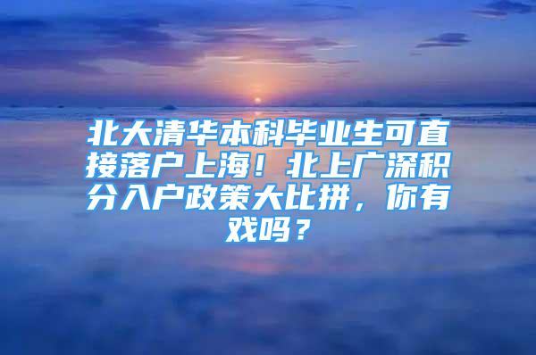 北大清華本科畢業(yè)生可直接落戶上海！北上廣深積分入戶政策大比拼，你有戲嗎？