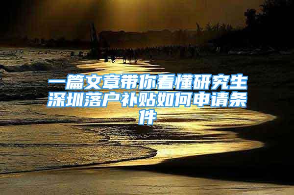 一篇文章帶你看懂研究生深圳落戶補(bǔ)貼如何申請(qǐng)條件