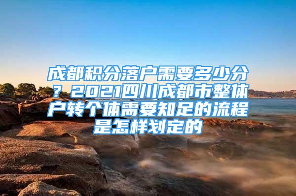 成都積分落戶需要多少分？2021四川成都市整體戶轉(zhuǎn)個體需要知足的流程是怎樣劃定的