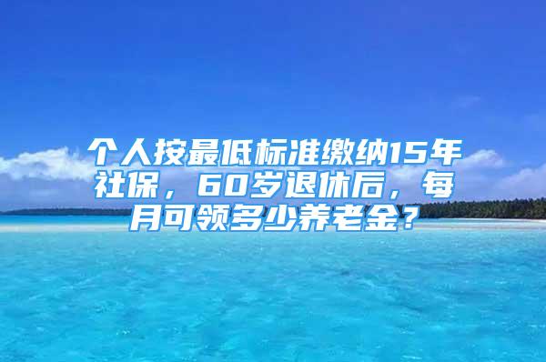 個(gè)人按最低標(biāo)準(zhǔn)繳納15年社保，60歲退休后，每月可領(lǐng)多少養(yǎng)老金？