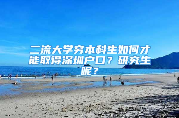 二流大學窮本科生如何才能取得深圳戶口？研究生呢？