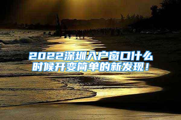 2022深圳入戶窗口什么時(shí)候開(kāi)變簡(jiǎn)單的新發(fā)現(xiàn)！