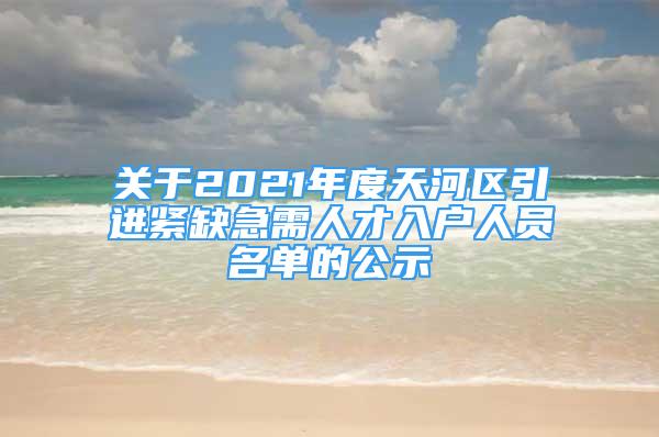 關(guān)于2021年度天河區(qū)引進(jìn)緊缺急需人才入戶人員名單的公示