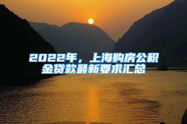 2022年，上海購房公積金貸款最新要求匯總