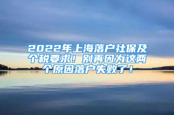 2022年上海落戶社保及個(gè)稅要求！別再因?yàn)檫@兩個(gè)原因落戶失敗了！