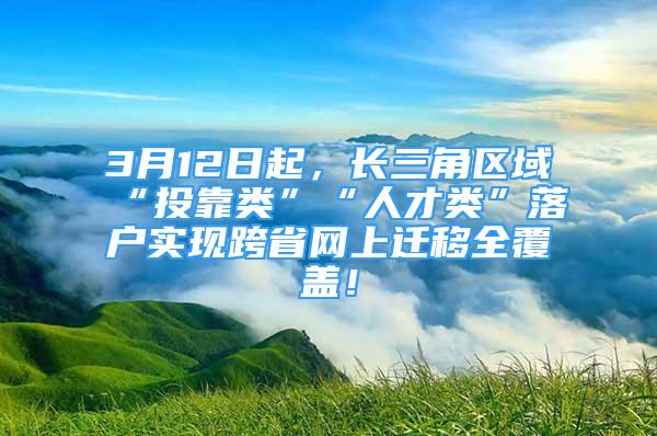 3月12日起，長三角區(qū)域“投靠類”“人才類”落戶實現(xiàn)跨省網(wǎng)上遷移全覆蓋！