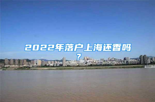 2022年落戶上海還香嗎？