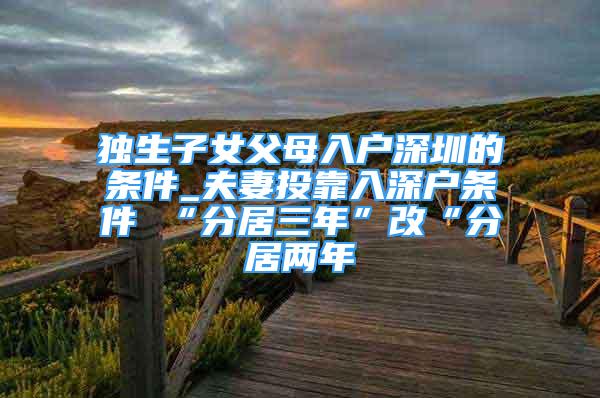 獨(dú)生子女父母入戶深圳的條件_夫妻投靠入深戶條件 “分居三年”改“分居兩年