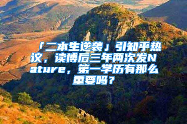 「二本生逆襲」引知乎熱議，讀博后三年兩次發(fā)Nature，第一學(xué)歷有那么重要嗎？