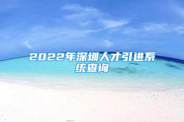 2022年深圳人才引進系統(tǒng)查詢