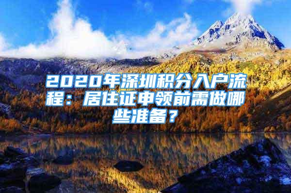 2020年深圳積分入戶流程：居住證申領(lǐng)前需做哪些準(zhǔn)備？