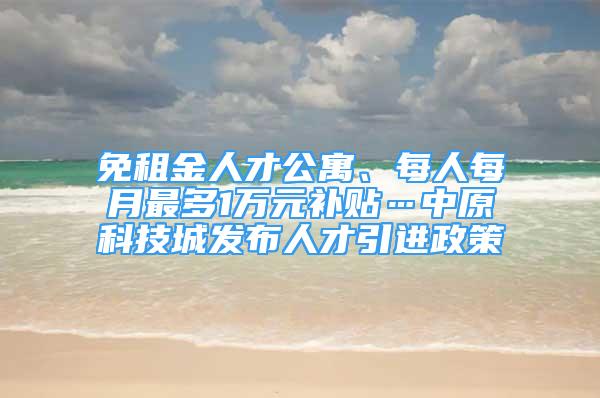 免租金人才公寓、每人每月最多1萬元補貼…中原科技城發(fā)布人才引進政策