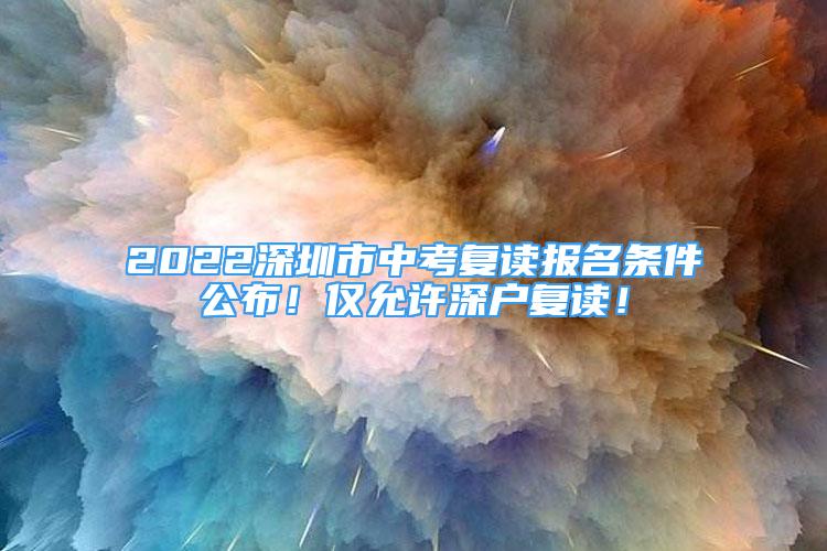 2022深圳市中考復讀報名條件公布！僅允許深戶復讀！